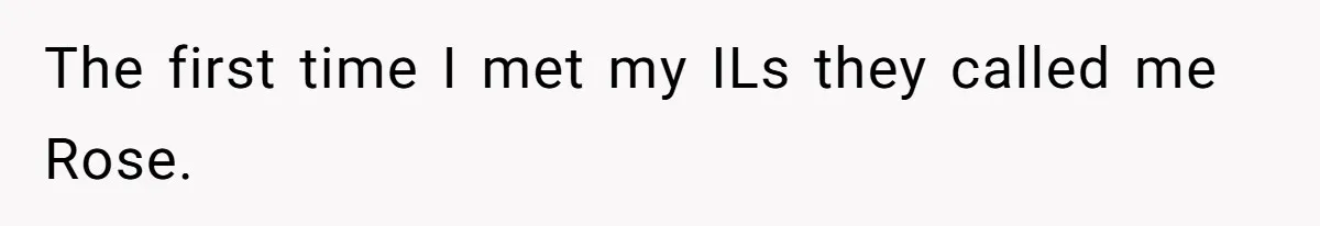 The first time I met my ILs they called me Rose.