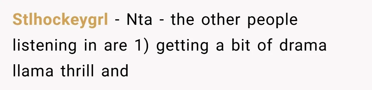 Stlhockeygrl − Nta - the other people listening in are 1) getting a bit of drama llama thrill and