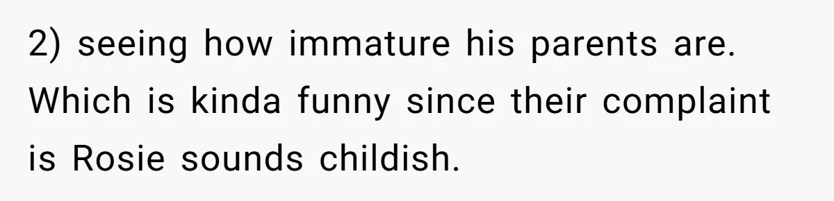 2) seeing how immature his parents are. Which is kinda funny since their complaint is Rosie sounds childish.