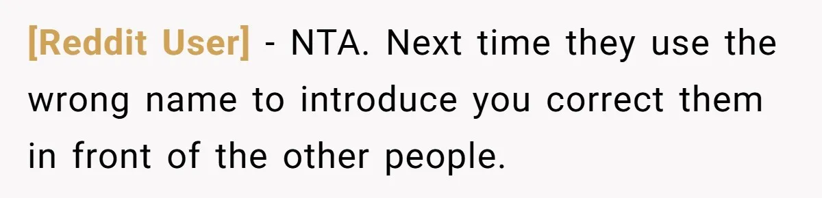 [Reddit User] − NTA. Next time they use the wrong name to introduce you correct them in front of the other people.