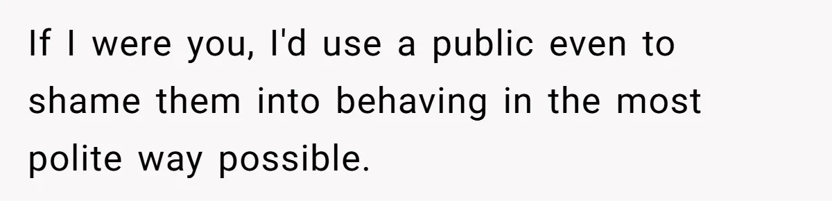 If I were you, I'd use a public even to shame them into behaving in the most polite way possible.