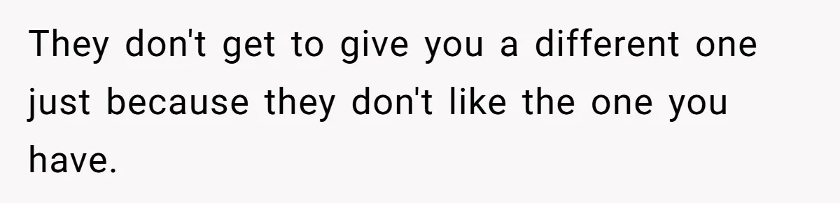 They don't get to give you a different one just because they don't like the one you have.