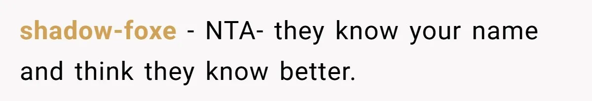 shadow-foxe − NTA- they know your name and think they know better.