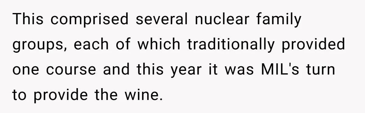 Son-In-Law Serves Mother-In-Law Her ‘Favorite’ Cheap Wine While Everyone Else Sips The Good Stuff This comprised several nuclear family groups, each of which traditionally provided one course and this year it was MIL's turn to provide the wine.