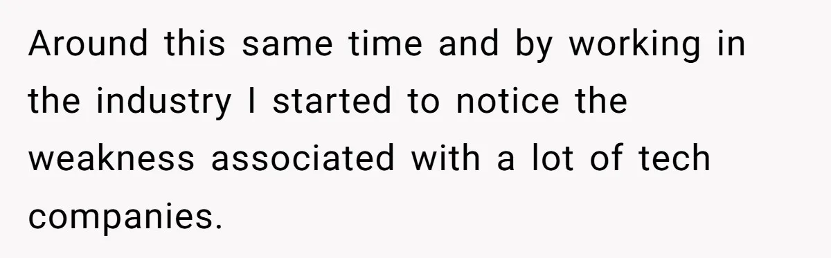 Boss Refused To Pay $70K, So This Employee Walked Away With $1.8 Million Around this same time and by working in the industry I started to notice the weakness associated with a lot of tech companies.