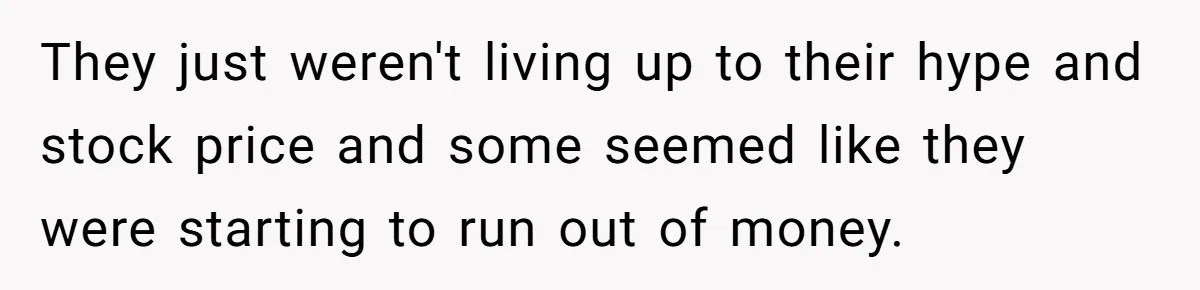 Boss Refused To Pay $70K, So This Employee Walked Away With $1.8 Million They just weren't living up to their hype and stock price and some seemed like they were starting to run out of money.
