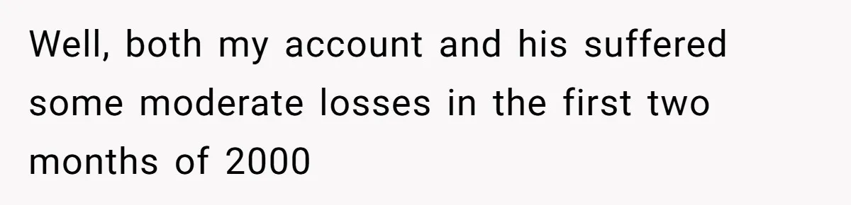 Boss Refused To Pay $70K, So This Employee Walked Away With $1.8 Million Well, both my account and his suffered some moderate losses in the first two months of 2000
