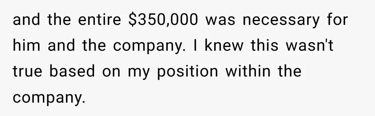 Boss Refused To Pay $70K, So This Employee Walked Away With $1.8 Million and the entire $350,000 was necessary for him and the company. I knew this wasn't true based on my position within the company.