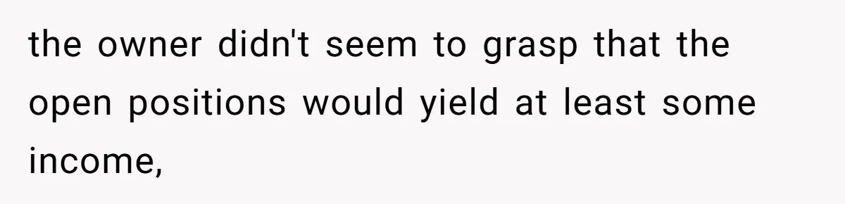 Boss Refused To Pay $70K, So This Employee Walked Away With $1.8 Million the owner didn't seem to grasp that the open positions would yield at least some income,