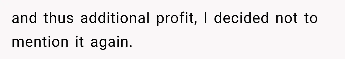 Boss Refused To Pay $70K, So This Employee Walked Away With $1.8 Million and thus additional profit, I decided not to mention it again.