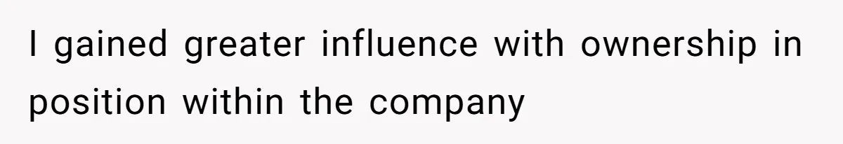 Boss Refused To Pay $70K, So This Employee Walked Away With $1.8 Million I gained greater influence with ownership in position within the company