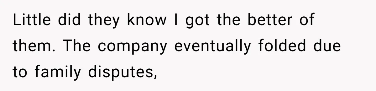 Boss Refused To Pay $70K, So This Employee Walked Away With $1.8 Million Little did they know I got the better of them. The company eventually folded due to family disputes,