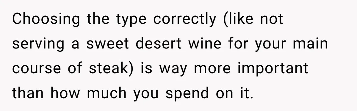 Son-In-Law Serves Mother-In-Law Her ‘Favorite’ Cheap Wine While Everyone Else Sips The Good Stuff Choosing the type correctly (like not serving a sweet desert wine for your main course of steak) is way more important than how much you spend on it.