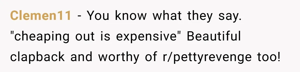 Son-In-Law Serves Mother-In-Law Her ‘Favorite’ Cheap Wine While Everyone Else Sips The Good Stuff Clemen11 − You know what they say. "cheaping out is expensive" Beautiful clapback and worthy of r/pettyrevenge too!