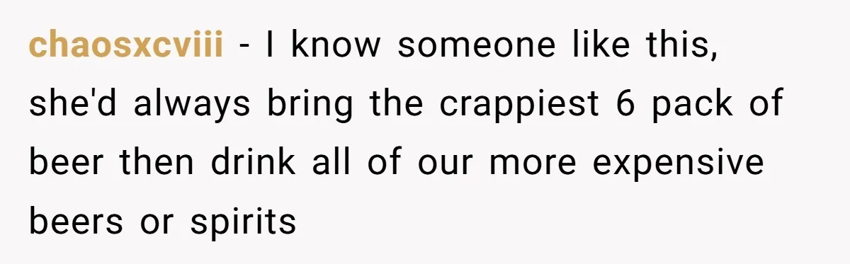 Son-In-Law Serves Mother-In-Law Her ‘Favorite’ Cheap Wine While Everyone Else Sips The Good Stuff chaosxcviii − I know someone like this, she'd always bring the crappiest 6 pack of beer then drink all of our more expensive beers or spirits