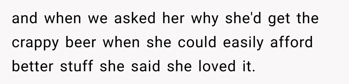 Son-In-Law Serves Mother-In-Law Her ‘Favorite’ Cheap Wine While Everyone Else Sips The Good Stuff and when we asked her why she'd get the crappy beer when she could easily afford better stuff she said she loved it.