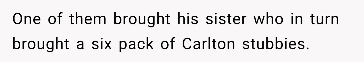 Son-In-Law Serves Mother-In-Law Her ‘Favorite’ Cheap Wine While Everyone Else Sips The Good Stuff One of them brought his sister who in turn brought a six pack of Carlton stubbies.