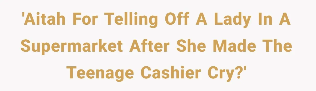 'AITAH for telling off a lady in a supermarket after she made the teenage cashier cry?'