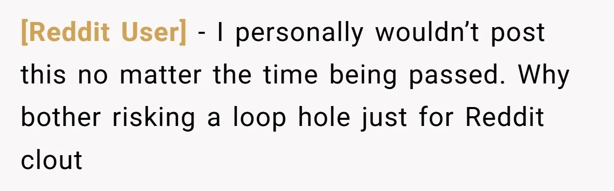 [Reddit User] − I personally wouldn’t post this no matter the time being passed. Why bother risking a loop hole just for Reddit clout