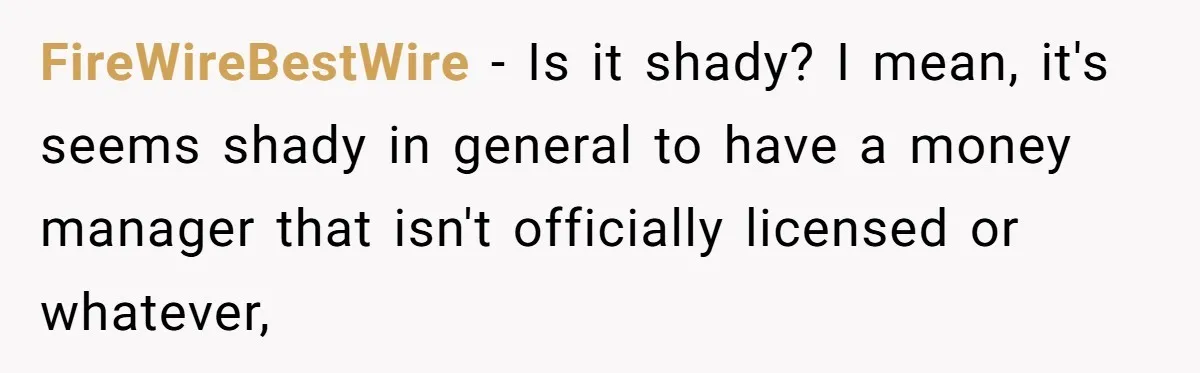 Boss Refused To Pay $70K, So This Employee Walked Away With $1.8 Million FireWireBestWire − Is it shady? I mean, it's seems shady in general to have a money manager that isn't officially licensed or whatever,