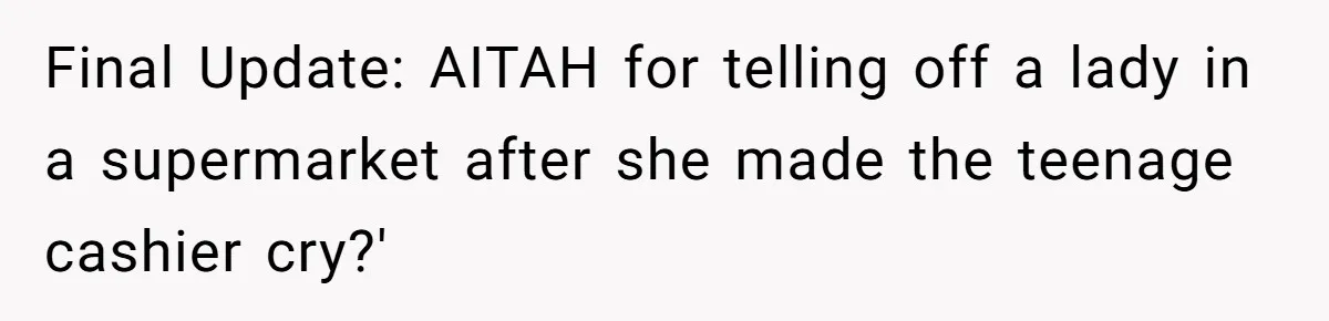 Final Update: AITAH for telling off a lady in a supermarket after she made the teenage cashier cry?'