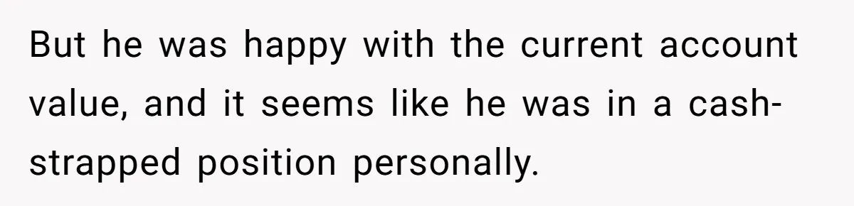 Boss Refused To Pay $70K, So This Employee Walked Away With $1.8 Million But he was happy with the current account value, and it seems like he was in a cash-strapped position personally.