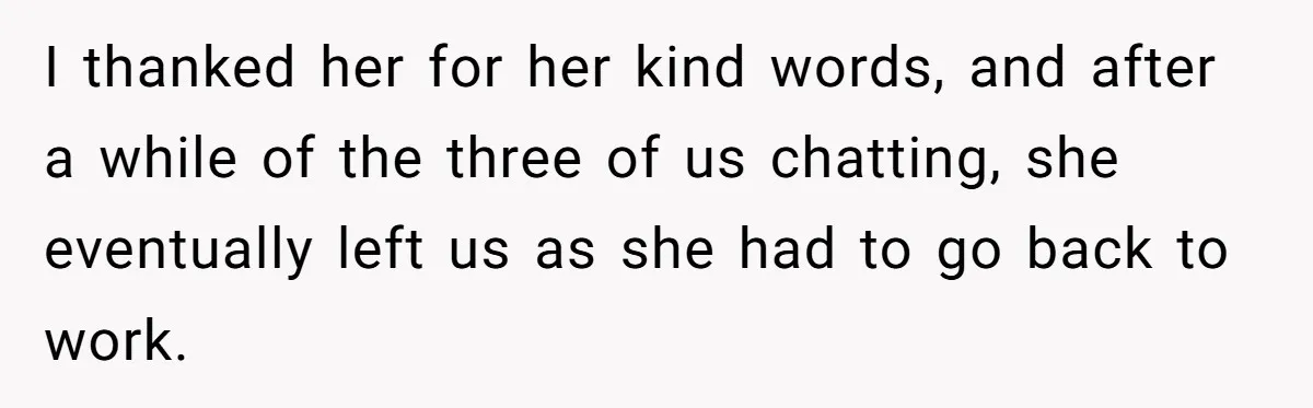 I thanked her for her kind words, and after a while of the three of us chatting, she eventually left us as she had to go back to work.