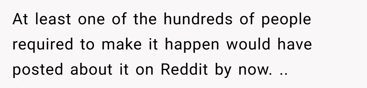 Boss Refused To Pay $70K, So This Employee Walked Away With $1.8 Million At least one of the hundreds of people required to make it happen would have posted about it on Reddit by now. ..