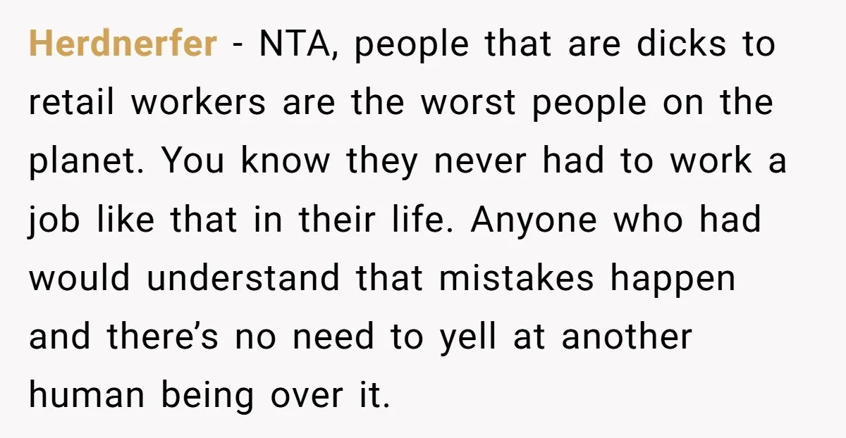 Herdnerfer − NTA, people that are dicks to retail workers are the worst people on the planet. You know they never had to work a job like that in their...