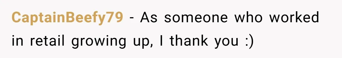 CaptainBeefy79 − As someone who worked in retail growing up, I thank you :)