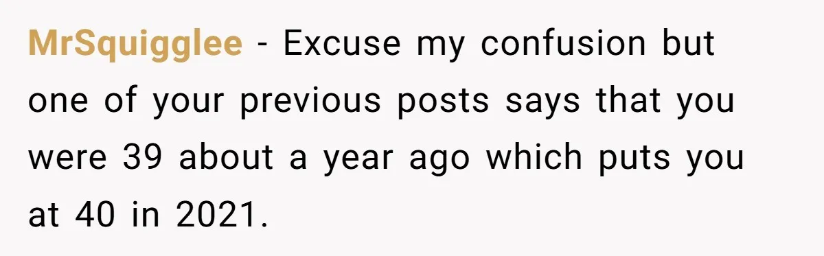 Boss Refused To Pay $70K, So This Employee Walked Away With $1.8 Million MrSquigglee − Excuse my confusion but one of your previous posts says that you were 39 about a year ago which puts you at 40 in 2021.
