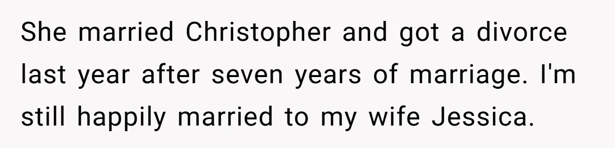 She married Christopher and got a divorce last year after seven years of marriage. I'm still happily married to my wife Jessica.