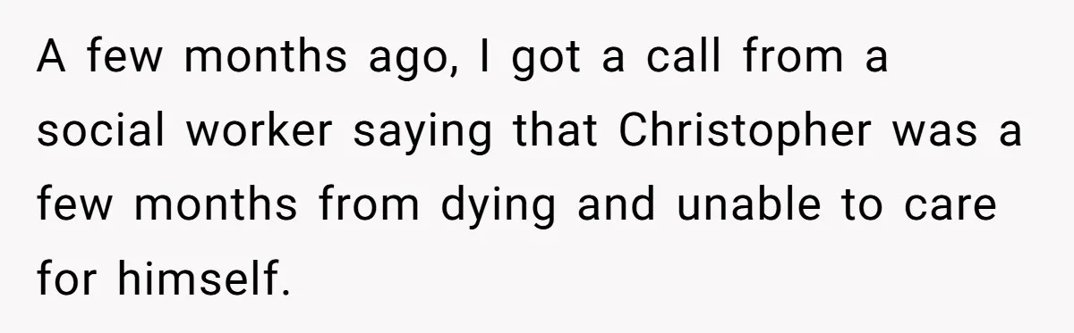 A few months ago, I got a call from a social worker saying that Christopher was a few months from dying and unable to care for himself.