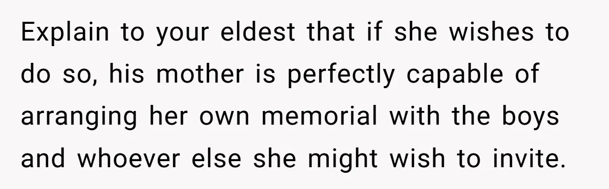 Explain to your eldest that if she wishes to do so, his mother is perfectly capable of arranging her own memorial with the boys and whoever else she might wish...