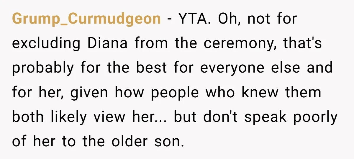 Grump_Curmudgeon − YTA. Oh, not for excluding Diana from the ceremony, that's probably for the best for everyone else and for her, given how people who knew them both likely...