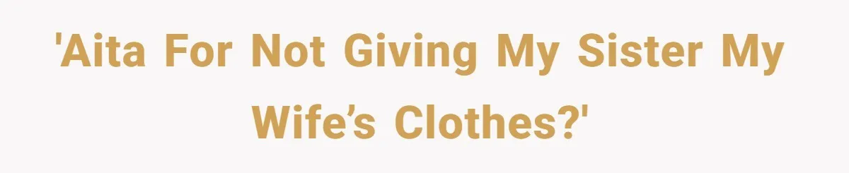 'AITA for not giving my sister my wife’s clothes?'
