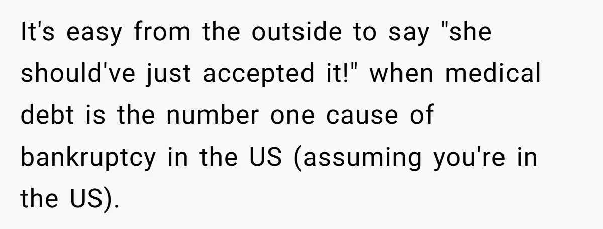 It's easy from the outside to say "she should've just accepted it!" when medical debt is the number one cause of bankruptcy in the US (assuming you're in the US).
