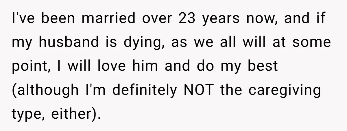 I've been married over 23 years now, and if my husband is dying, as we all will at some point, I will love him and do my best (although I'm...