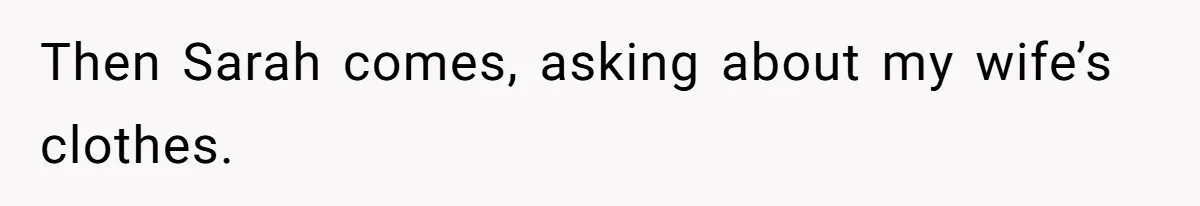 Then Sarah comes, asking about my wife’s clothes.
