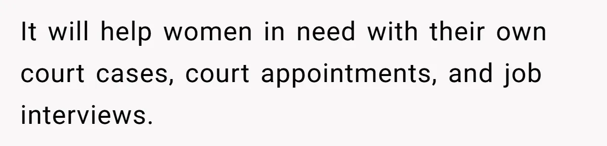 It will help women in need with their own court cases, court appointments, and job interviews.