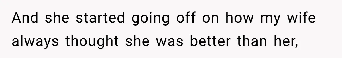 And she started going off on how my wife always thought she was better than her,