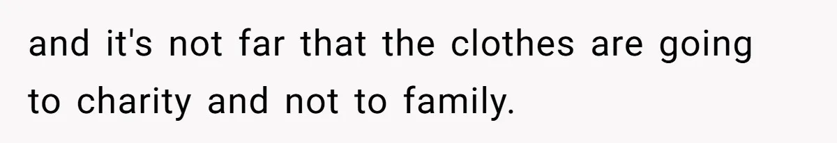 and it's not far that the clothes are going to charity and not to family.