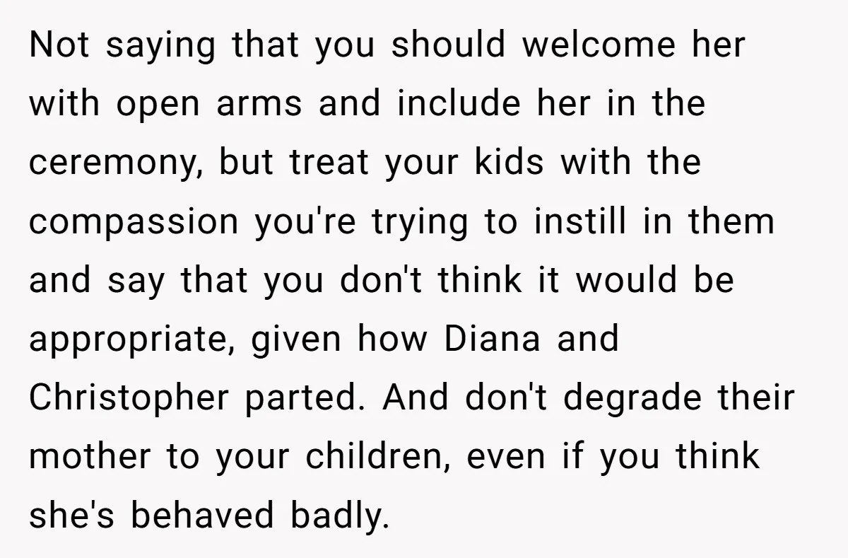 Not saying that you should welcome her with open arms and include her in the ceremony, but treat your kids with the compassion you're trying to instill in them and...
