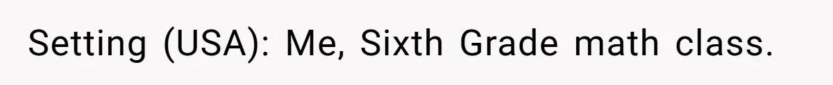 Setting (USA): Me, Sixth Grade math class.