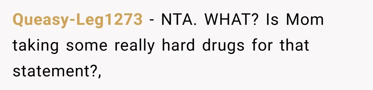 Queasy-Leg1273 − NTA. WHAT? Is Mom taking some really hard drugs for that statement?,