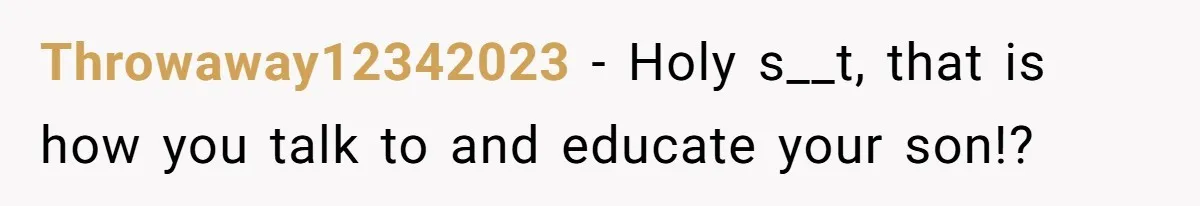 Throwaway12342023 − Holy s__t, that is how you talk to and educate your son!?