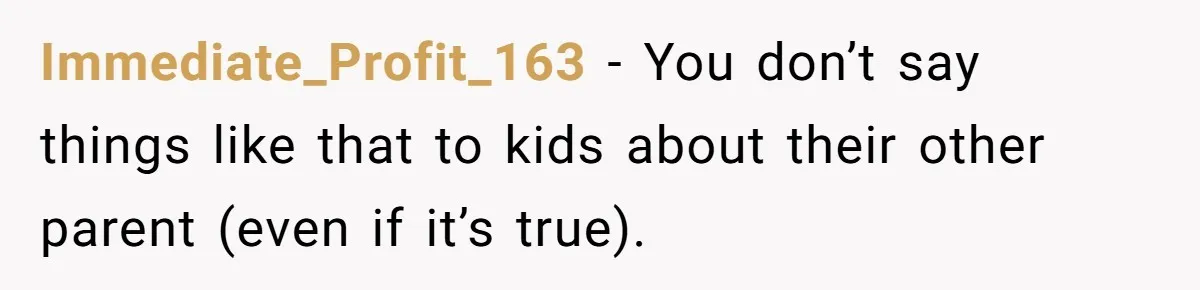 Immediate_Profit_163 − You don’t say things like that to kids about their other parent (even if it’s true).