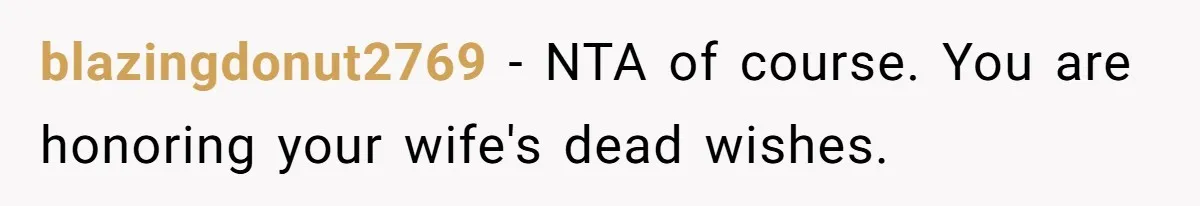 blazingdonut2769 − NTA of course. You are honoring your wife's dead wishes.