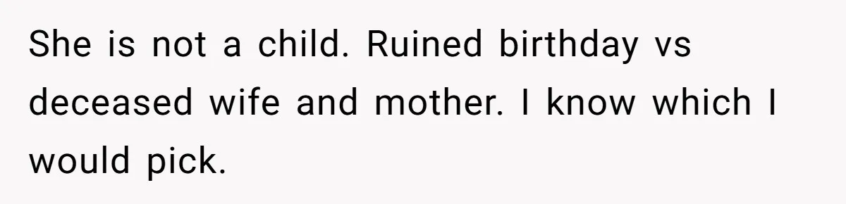 She is not a child. Ruined birthday vs deceased wife and mother. I know which I would pick.