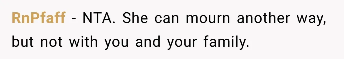 RnPfaff − NTA. She can mourn another way, but not with you and your family.